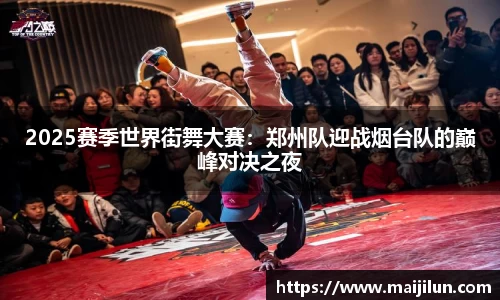 2025赛季世界街舞大赛：郑州队迎战烟台队的巅峰对决之夜