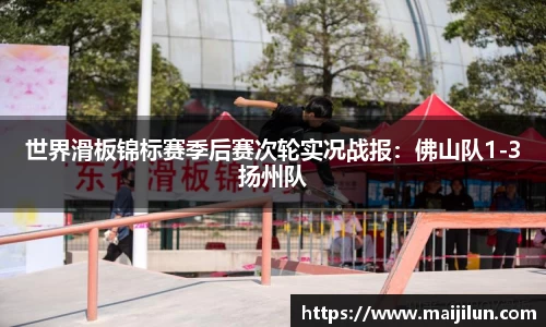 世界滑板锦标赛季后赛次轮实况战报：佛山队1-3扬州队