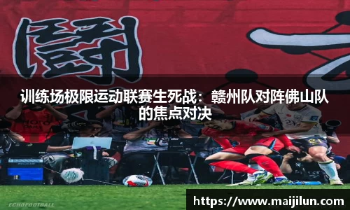 训练场极限运动联赛生死战：赣州队对阵佛山队的焦点对决