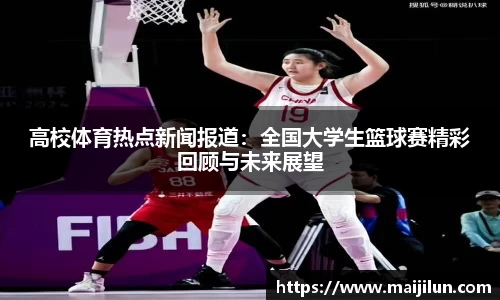 高校体育热点新闻报道：全国大学生篮球赛精彩回顾与未来展望