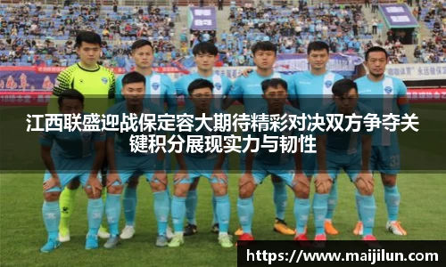 江西联盛迎战保定容大期待精彩对决双方争夺关键积分展现实力与韧性