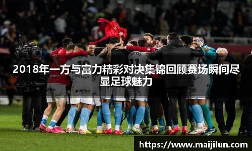 2018年一方与富力精彩对决集锦回顾赛场瞬间尽显足球魅力