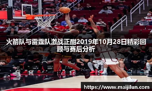 火箭队与雷霆队激战正酣2019年10月28日精彩回顾与赛后分析